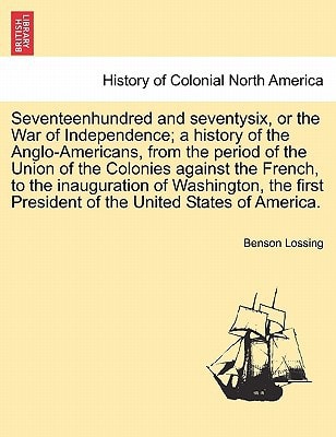 Seventeenhundred and seventysix, or the War of Independence; a history of the Anglo-Americans, from the period of the Union of the Colonies against ... President of the United States of America.