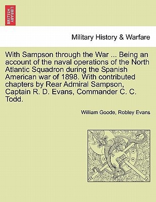 With Sampson through the War ... Being an account of the naval operations of the North Atlantic Squadron during the Spanish American war of 1898. With ... Captain R. D. Evans, Commander C. C. Todd.