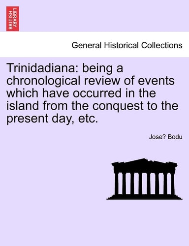 Trinidadiana: Being a Chronological Review of Events Which Have Occurred in the Island from the Conquest to the Present Day, Etc.
