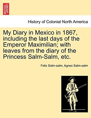 My Diary in Mexico in 1867, including the last days of the Emperor Maximilian; with leaves from the diary of the Princess Salm-Salm, etc. VOL. II.