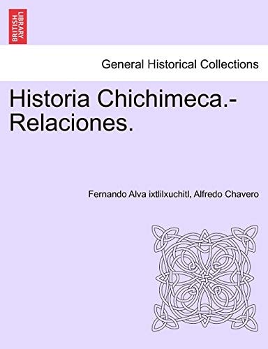 Historia Chichimeca.-Relaciones. TOMO I