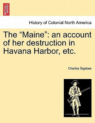 The "Maine": an account of her destruction in Havana Harbor, etc.