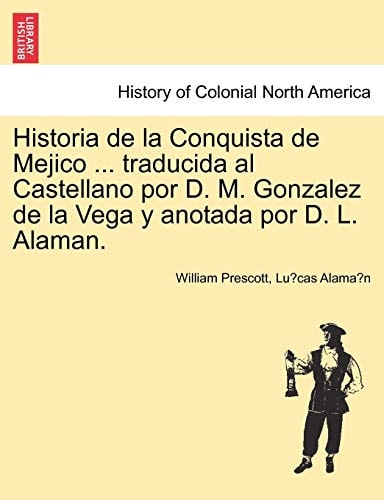 Historia de la Conquista de Mejico ... traducida al Castellano por D. M. Gonzalez de la Vega y anotada por D. L. Alaman.