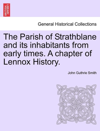 The Parish of Strathblane and Its Inhabitants from Early Times. a Chapter of Lennox History.