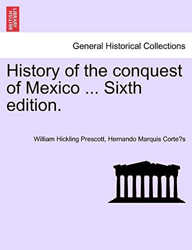 History of the conquest of Mexico ... Sixth edition.