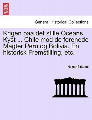 Krigen paa det stille Oceans Kyst ... Chile mod de forenede Magter Peru og Bolivia. En historisk Fremstilling, etc.