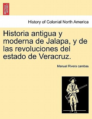 Historia antigua y moderna de Jalapa, y de las revoluciones del estado de Veracruz.