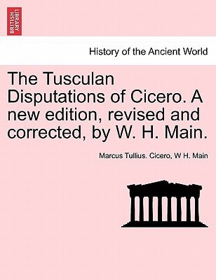 The Tusculan Disputations of Cicero. A new edition, revised and corrected, by W. H. Main.