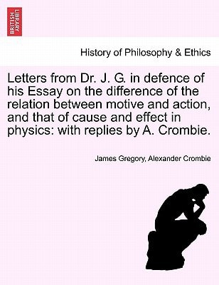 Letters from Dr. J. G. in defence of his Essay on the difference of the relation between motive and action, and that of cause and effect in physics: with replies by A. Crombie.