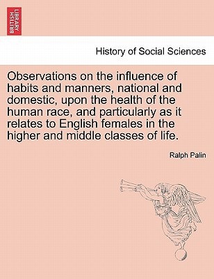 Observations on the influence of habits and manners, national and domestic, upon the health of the human race, and particularly as it relates to ... in the higher and middle classes of life.