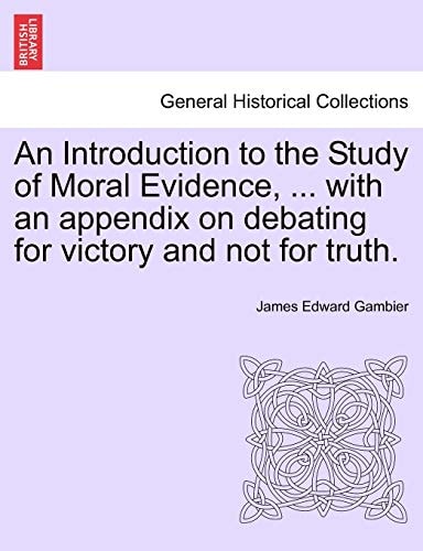 An Introduction to the Study of Moral Evidence, ... with an appendix on debating for victory and not for truth.