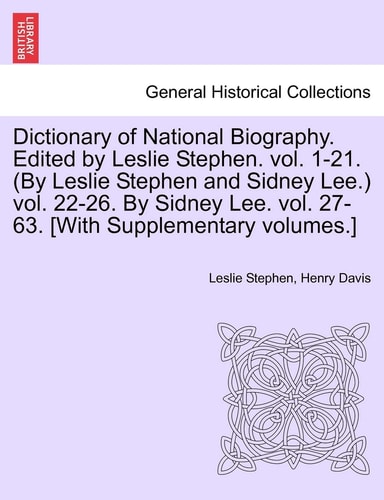 Dictionary of National Biography. Edited by Leslie Stephen. vol. 1-21. (By Leslie Stephen and Sidney Lee.) vol. 22-26. By Sidney Lee. vol. 27-63. [With Supplementary volumes.]