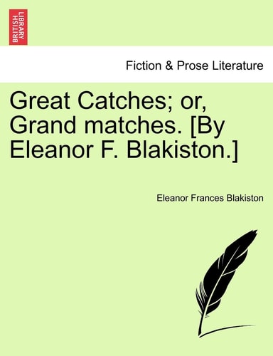 Great Catches; or, Grand matches. [By Eleanor F. Blakiston.]