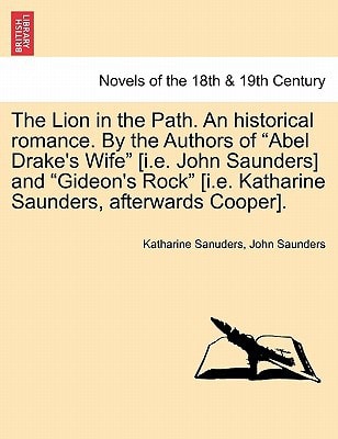 The Lion in the Path. an Historical Romance. by the Authors of "Abel Drake's Wife" [I.E. John Saunders] and "Gideon's Rock" [I.E. Katharine Saunders,