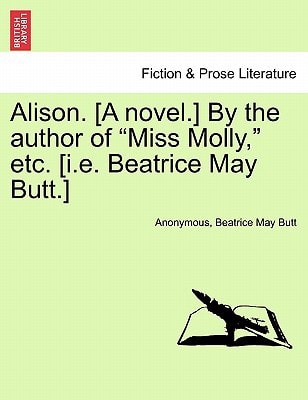 Alison. [A novel.] By the author of "Miss Molly," etc. [i.e. Beatrice May Butt.]
