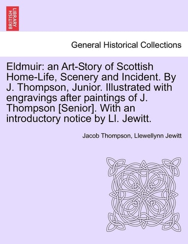 Eldmuir: An Art-Story of Scottish Home-Life, Scenery and Incident. by J. Thompson, Junior. Illustrated with Engravings After Paintings of J. Thompson ... with an Introductory Notice by LL. Jewitt.