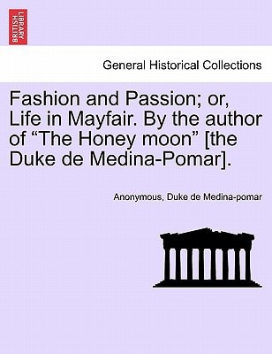 Fashion and Passion; or, Life in Mayfair. By the author of "The Honey moon" [the Duke de Medina-Pomar].