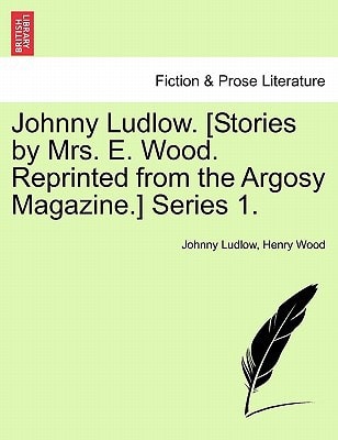 Johnny Ludlow. [Stories by Mrs. E. Wood. Reprinted from the Argosy Magazine.] Series 1.