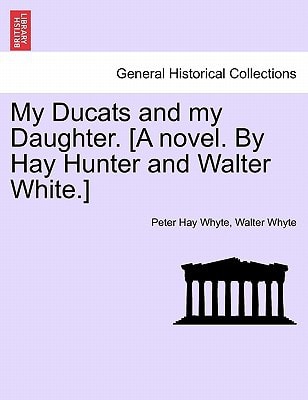 My Ducats and my Daughter. [A novel. By Hay Hunter and Walter White.] VOL. III