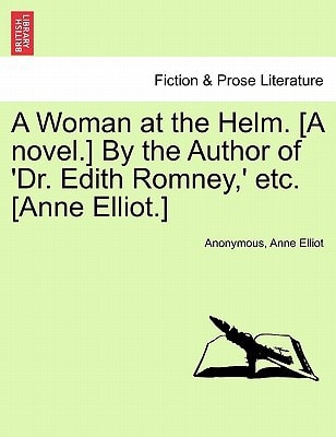 A Woman at the Helm. [A novel.] By the Author of 'Dr. Edith Romney,' etc. [Anne Elliot.] VOL. I