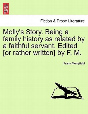 Molly's Story. Being a family history as related by a faithful servant. Edited [or rather written] by F. M.
