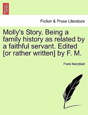 Molly's Story. Being a family history as related by a faithful servant. Edited [or rather written] by F. M.