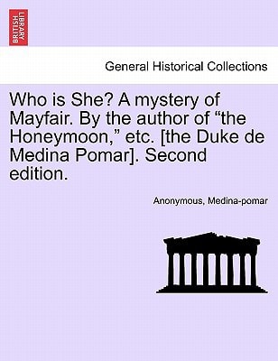 Who is She? A mystery of Mayfair. By the author of "the Honeymoon," etc. [the Duke de Medina Pomar]. Second edition.