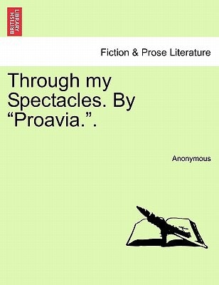 Through my Spectacles. By "Proavia.".