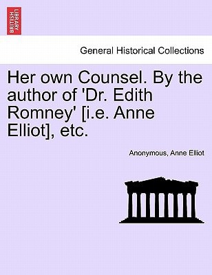 Her own Counsel. By the author of 'Dr. Edith Romney' [i.e. Anne Elliot], etc.
