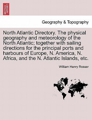 North Atlantic Directory. The physical geography and meteorology of the North Atlantic; together with sailing directions for the principal ports and ... N. Africa, and the N. Atlantic Islands, etc.