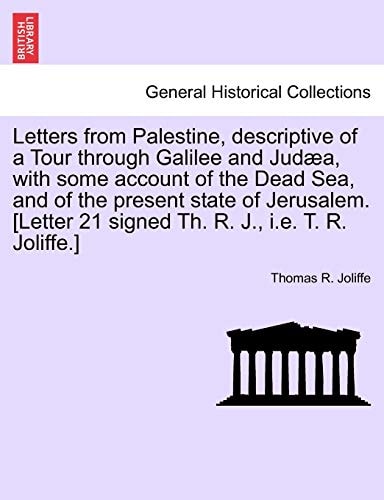 Letters from Palestine, descriptive of a Tour through Galilee and Judæa, with some account of the Dead Sea, and of the present state of Jerusalem. ... i.e. T. R. Joliffe.] VOL. I, THIRD EDITION