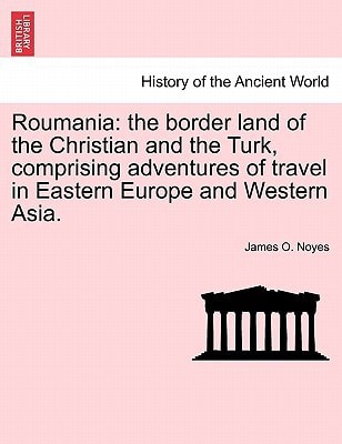 Roumania: the border land of the Christian and the Turk, comprising adventures of travel in Eastern Europe and Western Asia.