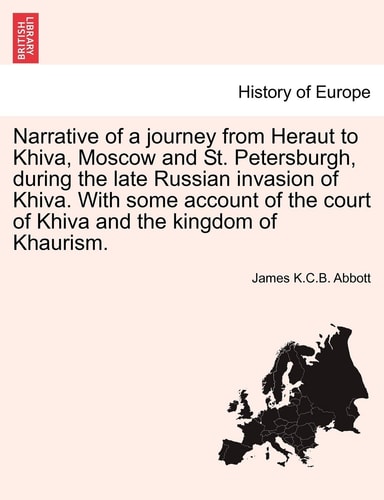Narrative of a journey from Heraut to Khiva, Moscow and St. Petersburgh, during the late Russian invasion of Khiva. With some account of the court of Khiva and the kingdom of Khaurism.