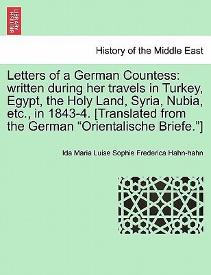 Letters of a German Countess: written during her travels in Turkey, Egypt, the Holy Land, Syria, Nubia, etc., in 1843-4. [Translated from the German "Orientalische Briefe."]