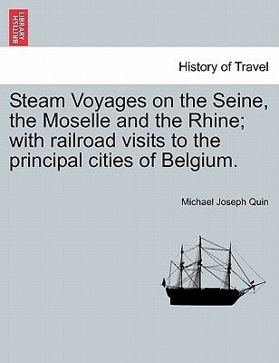 Steam Voyages on the Seine, the Moselle and the Rhine; with railroad visits to the principal cities of Belgium.