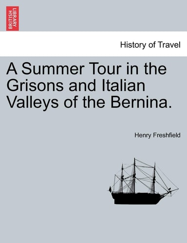 A Summer Tour in the Grisons and Italian Valleys of the Bernina.