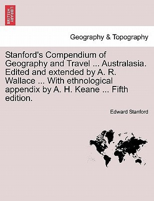 Stanford's Compendium of Geography and Travel ... Australasia. Edited and extended by A. R. Wallace ... With ethnological appendix by A. H. Keane ... Fifth edition.