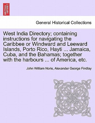 West India Directory; containing instructions for navigating the Caribbee or Windward and Leeward Islands, Porto Rico, Hayti ... Jamaica, Cuba, and ... with the harbours ... of America, etc.