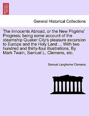 The Innocents Abroad, or the New Pilgrims' Progress; being some account of the steamship Quaker City's pleasure excursion to Europe and the Holy Land ... By Mark Twain, Samuel L. Clemens, etc.