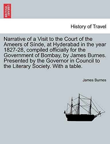 Narrative of a Visit to the Court of the Ameers of Sinde, at Hyderabad in the Year 1827-28, Compiled Officially for the Government of Bombay, by James ... to the Literary Society. with a Table.
