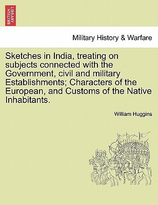 Sketches in India, treating on subjects connected with the Government, civil and military Establishments; Characters of the European, and Customs of the Native Inhabitants.