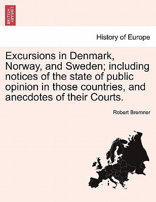 Excursions in Denmark, Norway, and Sweden; including notices of the state of public opinion in those countries, and anecdotes of their Courts. Vol. I