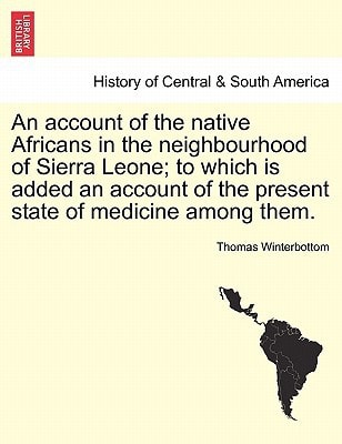 An account of the native Africans in the neighbourhood of Sierra Leone; to which is added an account of the present state of medicine among them. VOL. II.