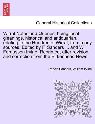 Wirral Notes and Queries, being local gleanings, historical and antiquarian, relating to the Hundred of Wirral, from many sources. Edited by F. ... and correction from the Birkenhead News.