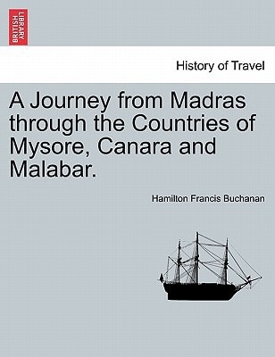 A Journey from Madras through the Countries of Mysore, Canara and Malabar. Vol. I.