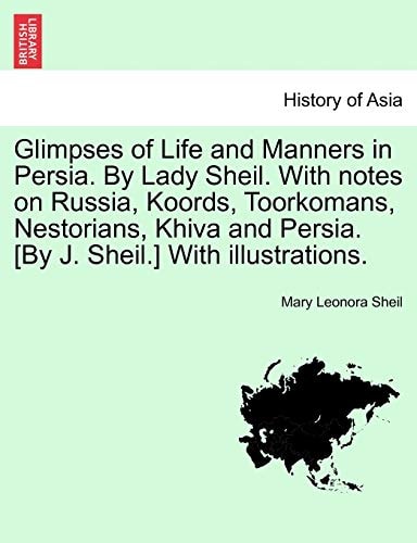 Glimpses of Life and Manners in Persia. By Lady Sheil. With notes on Russia, Koords, Toorkomans, Nestorians, Khiva and Persia. [By J. Sheil.] With illustrations.