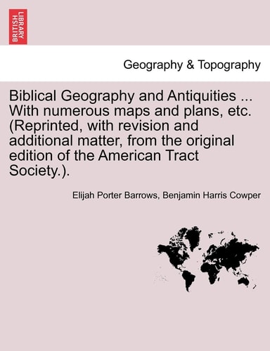 Biblical Geography and Antiquities ... With numerous maps and plans, etc. (Reprinted, with revision and additional matter, from the original edition of the American Tract Society.).