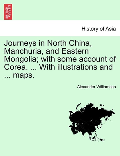 Journeys in North China, Manchuria, and Eastern Mongolia; with some account of Corea. ... With illustrations and ... maps. VOL. II