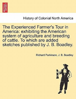 The Experienced Farmer's Tour in America: exhibiting the American system of agriculture and breeding of cattle. To which are added sketches published by J. B. Boadley.