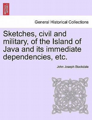 Sketches, civil and military, of the Island of Java and its immediate dependencies, etc.
